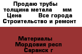 Продаю трубы 720 толщина метала 8-9 мм › Цена ­ 35 - Все города Строительство и ремонт » Материалы   . Мордовия респ.,Саранск г.